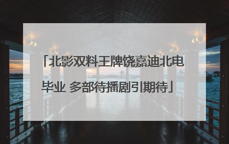 北影双料王牌饶嘉迪北电毕业 多部待播剧引期待