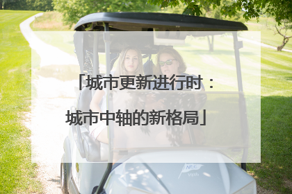 城市更新进行时：城市中轴的新格局