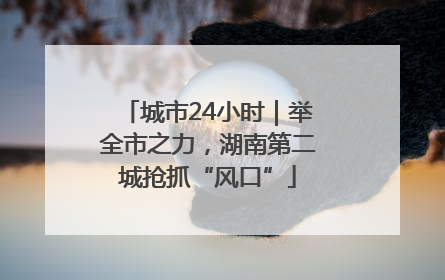 城市24小时｜举全市之力，湖南第二城抢抓“风口”