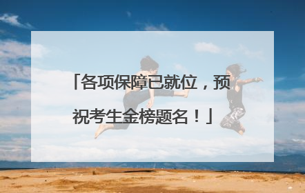 各项保障已就位，预祝考生金榜题名！