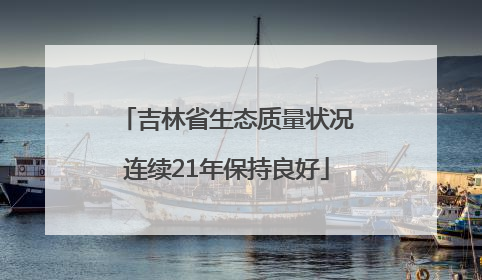 吉林省生态质量状况连续21年保持良好