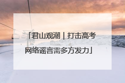 君山观潮｜打击高考网络谣言需多方发力