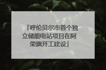 呼伦贝尔市首个独立储能电站项目在阿荣旗开工建设