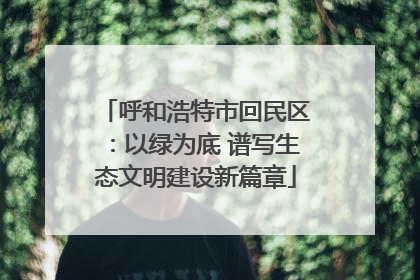 呼和浩特市回民区：以绿为底 谱写生态文明建设新篇章