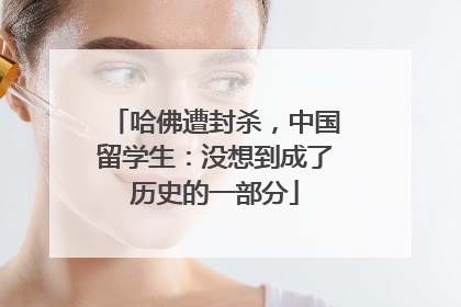 哈佛遭封杀，中国留学生：没想到成了历史的一部分