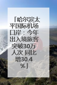 哈尔滨太平国际机场口岸：今年出入境旅客突破30万人次 同比增30.4%