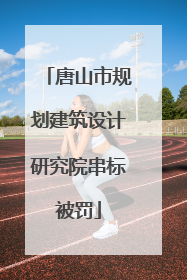唐山市规划建筑设计研究院串标被罚
