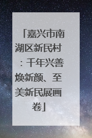 嘉兴市南湖区新民村：千年兴善焕新颜、至美新民展画卷