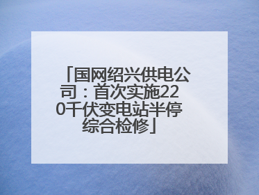 国网绍兴供电公司：首次实施220千伏变电站半停综合检修