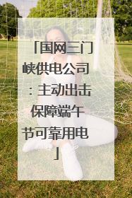 国网三门峡供电公司：主动出击 保障端午节可靠用电