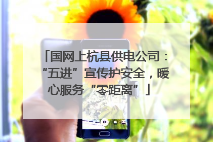 国网上杭县供电公司：“五进”宣传护安全，暖心服务“零距离”