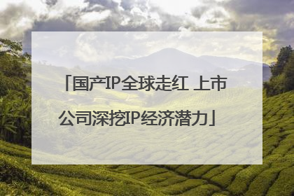 国产IP全球走红 上市公司深挖IP经济潜力