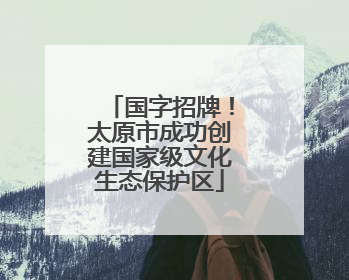 国字招牌！太原市成功创建国家级文化生态保护区