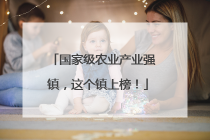 国家级农业产业强镇，这个镇上榜！