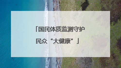 国民体质监测守护民众“大健康”