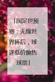 国足世预赛：无缘世界杯后，球迷低价抛售球票