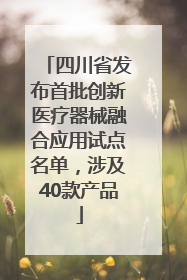 四川省发布首批创新医疗器械融合应用试点名单，涉及40款产品