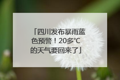 四川发布暴雨蓝色预警！20多℃的天气要回来了