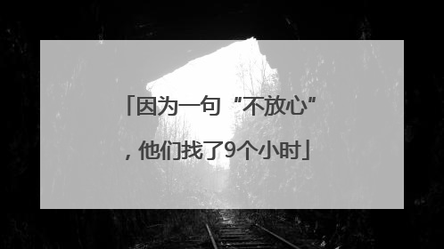 因为一句“不放心”，他们找了9个小时