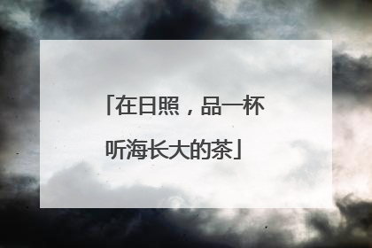在日照，品一杯听海长大的茶