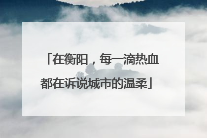 在衡阳，每一滴热血都在诉说城市的温柔