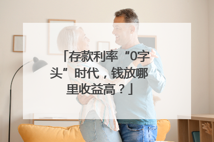 存款利率“0字头”时代，钱放哪里收益高？