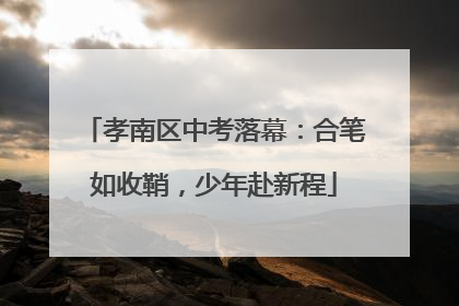 孝南区中考落幕：合笔如收鞘，少年赴新程