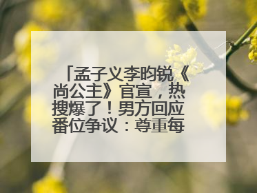 孟子义李昀锐《尚公主》官宣，热搜爆了！男方回应番位争议：尊重每一个合作伙伴