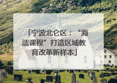 宁波北仑区：“海濡课程”打造区域教育改革新样本
