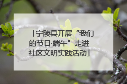 宁陵县开展“我们的节日·端午”走进社区文明实践活动