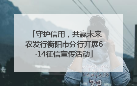 守护信用，共赢未来 农发行衡阳市分行开展6·14征信宣传活动
