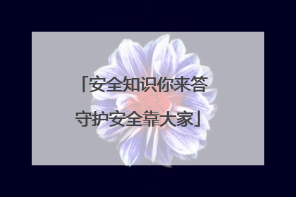 安全知识你来答 守护安全靠大家