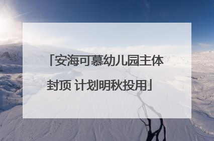 安海可慕幼儿园主体封顶 计划明秋投用