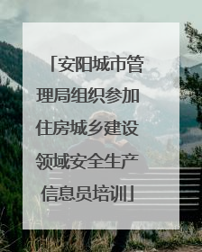 安阳城市管理局组织参加住房城乡建设领域安全生产信息员培训