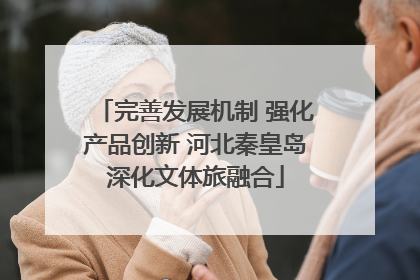 完善发展机制 强化产品创新 河北秦皇岛深化文体旅融合