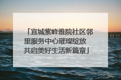 宜城紫峰雅院社区邻里服务中心璀璨绽放 共启美好生活新篇章