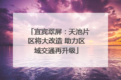 宜宾翠屏：天池片区将大改造 助力区域交通再升级