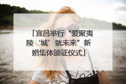 宜昌举行“爱聚夷陵‘城’就未来”新婚集体颁证仪式