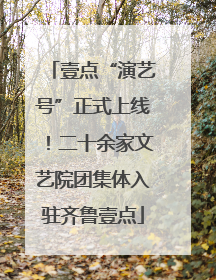 壹点“演艺号”正式上线！二十余家文艺院团集体入驻齐鲁壹点