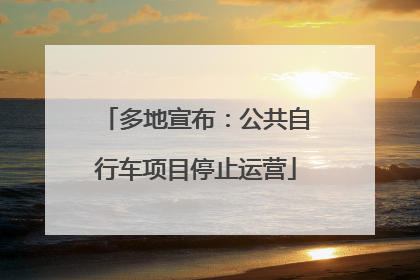 多地宣布：公共自行车项目停止运营