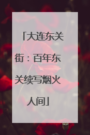 大连东关街：百年东关续写烟火人间