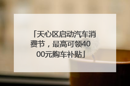 天心区启动汽车消费节，最高可领4000元购车补贴