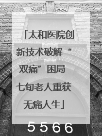 太和医院创新技术破解“双痛”困局 七旬老人重获无痛人生