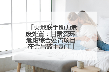 央地联手助力危废处置：甘肃资环危废综合处置项目在金昌破土动工