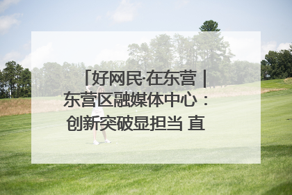 好网民·在东营｜东营区融媒体中心：创新突破显担当 直播赋能谱华章