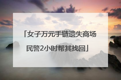 女子万元手链遗失商场 民警2小时帮其找回