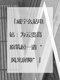 威宁么站电站：为云贵高原筑起一道“风光屏障”