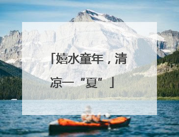 嬉水童年，清凉一“夏”