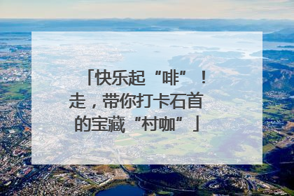 快乐起“啡”!走,带你打卡石首的宝藏“村咖”