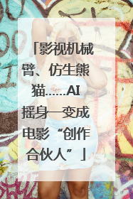 影视机械臂、仿生熊猫……AI摇身一变成电影“创作合伙人”